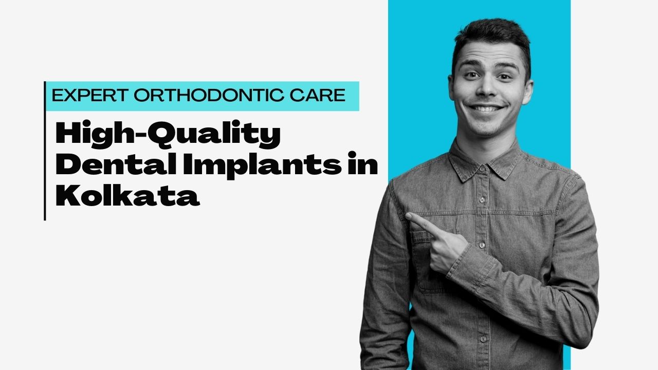 High-Quality Dental Implants in Kolkata: Expert Orthodontic Care