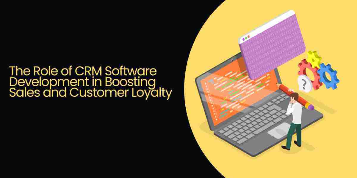 The Role of CRM Software Development in Boosting Sales and Customer Loyalty