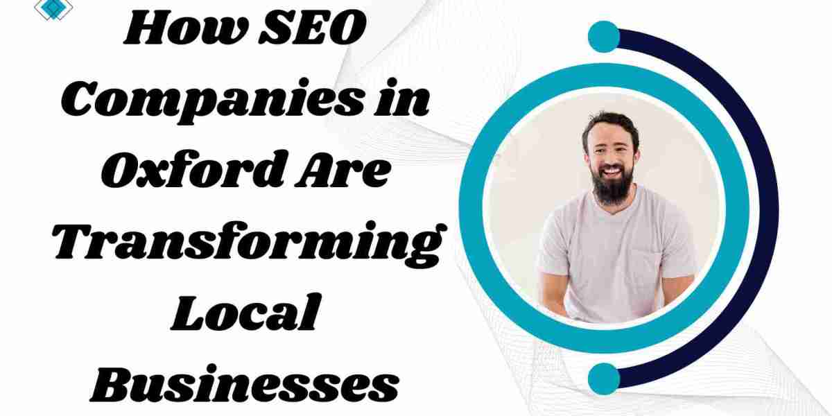 How SEO Companies in Oxford Are Transforming Local Businesses