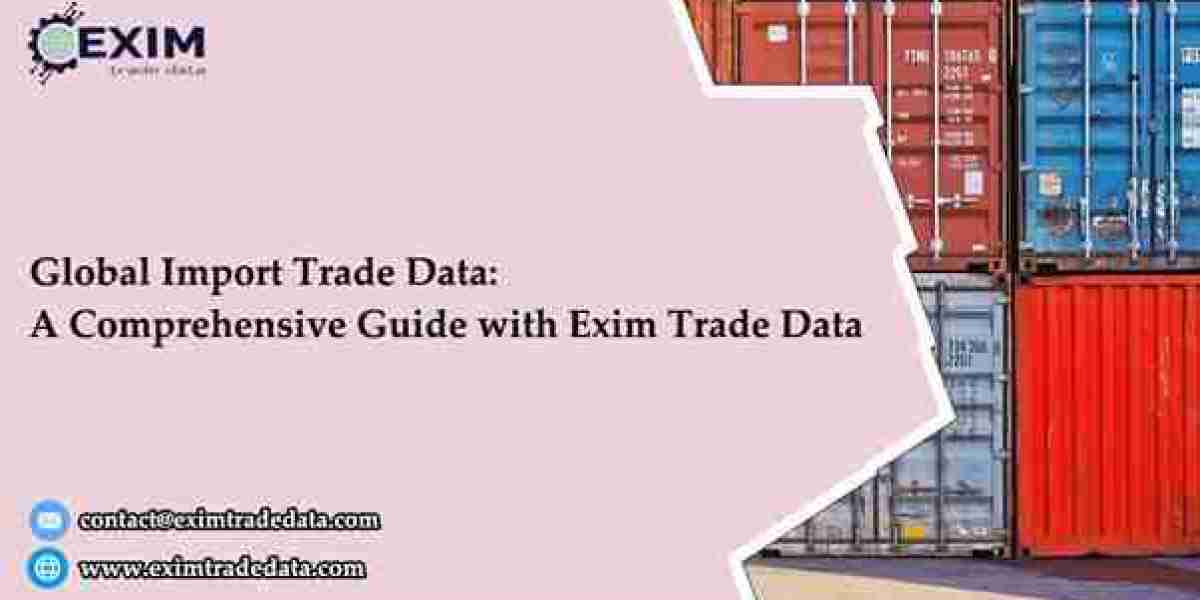 Global Import Trade Data: A Comprehensive Guide with Exim Trade Data